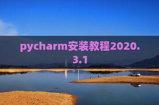 pycharm安装教程2020.3.1 pycharm安装教程2020.3.1